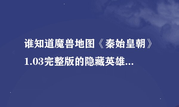 谁知道魔兽地图《秦始皇朝》1.03完整版的隐藏英雄的密码是啥？