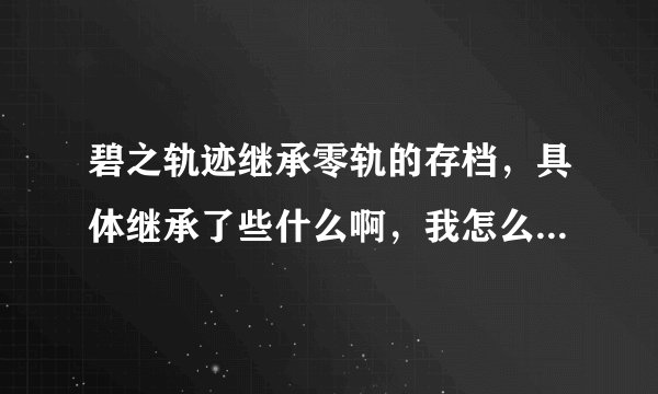 碧之轨迹继承零轨的存档，具体继承了些什么啊，我怎么继承了和不继承一样啊?系统问题？我是PSP2000 5.50P4