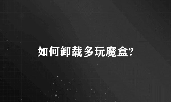 如何卸载多玩魔盒?