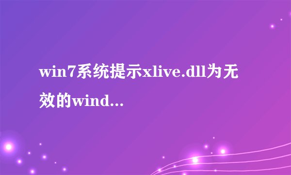 win7系统提示xlive.dll为无效的windows映像怎么解决【解决方法】