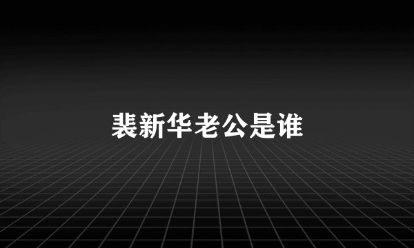 裴新华老公是谁