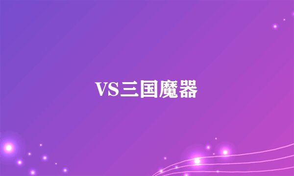 VS三国魔器