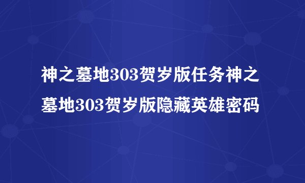 神之墓地303贺岁版任务神之墓地303贺岁版隐藏英雄密码