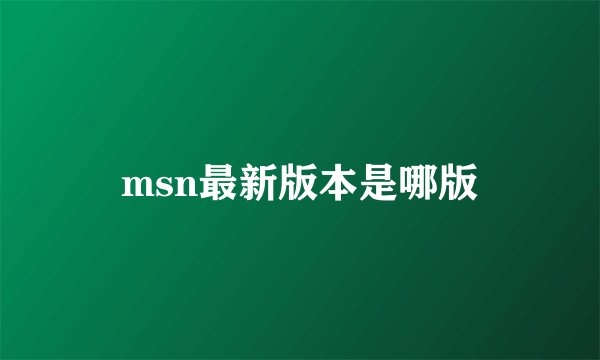 msn最新版本是哪版