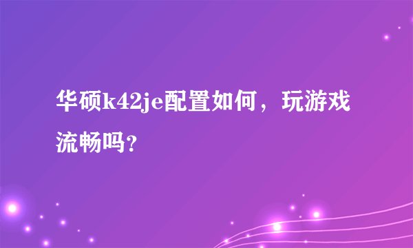 华硕k42je配置如何，玩游戏流畅吗？