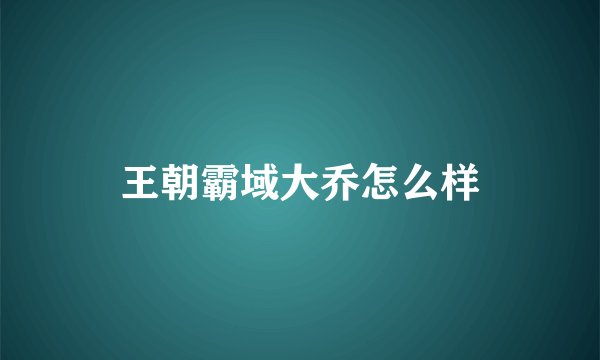 王朝霸域大乔怎么样