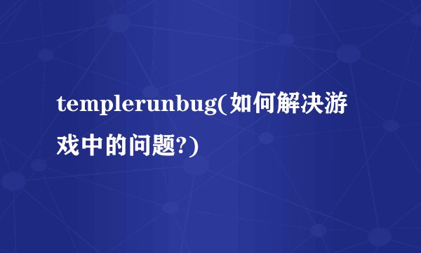 templerunbug(如何解决游戏中的问题?)