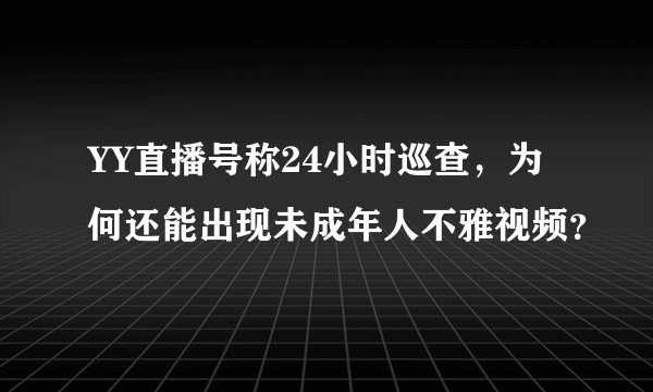 YY直播号称24小时巡查，为何还能出现未成年人不雅视频？