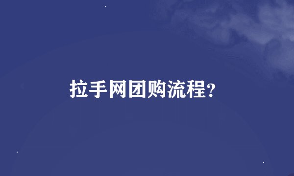 拉手网团购流程？
