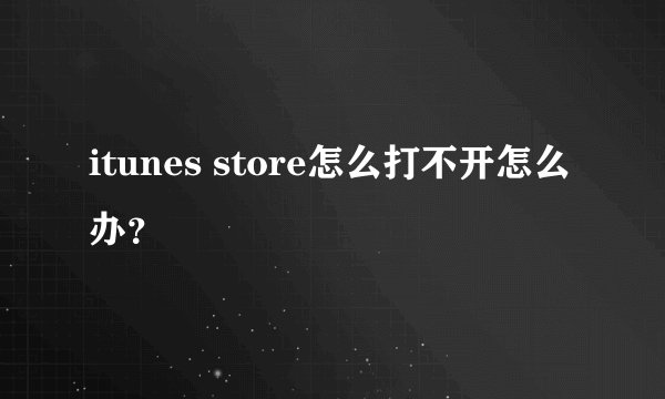 itunes store怎么打不开怎么办？
