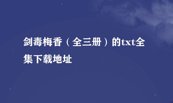剑毒梅香（全三册）的txt全集下载地址