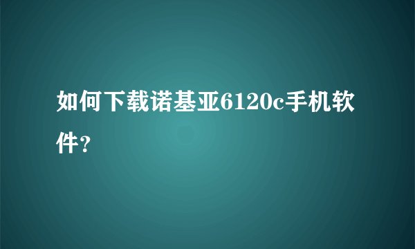 如何下载诺基亚6120c手机软件？