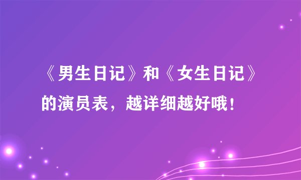 《男生日记》和《女生日记》的演员表，越详细越好哦！