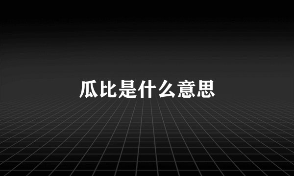 瓜比是什么意思