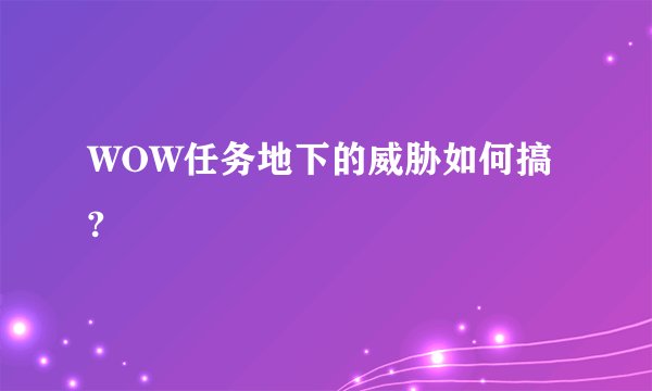 WOW任务地下的威胁如何搞?