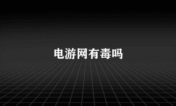 电游网有毒吗