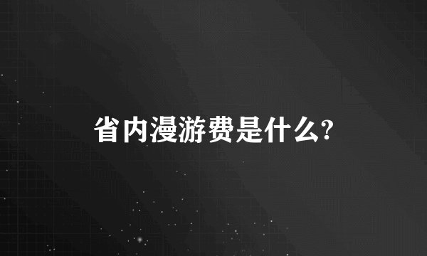省内漫游费是什么?