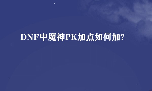 DNF中魔神PK加点如何加?