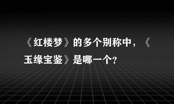 《红楼梦》的多个别称中，《玉缘宝鉴》是哪一个？