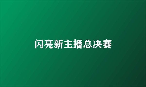 闪亮新主播总决赛