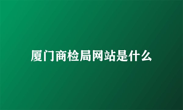 厦门商检局网站是什么