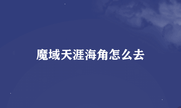 魔域天涯海角怎么去