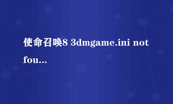使命召唤8 3dmgame.ini not found 怎么回事