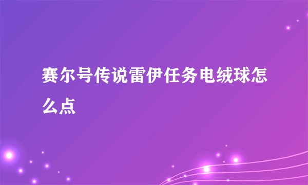 赛尔号传说雷伊任务电绒球怎么点