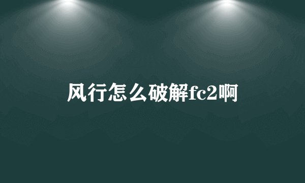 风行怎么破解fc2啊