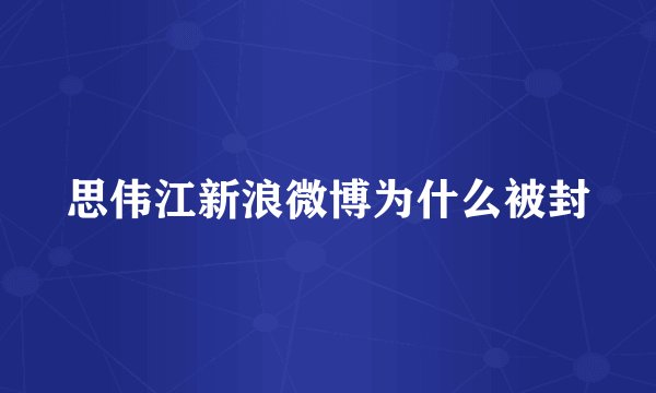 思伟江新浪微博为什么被封
