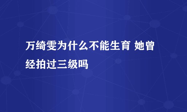 万绮雯为什么不能生育 她曾经拍过三级吗