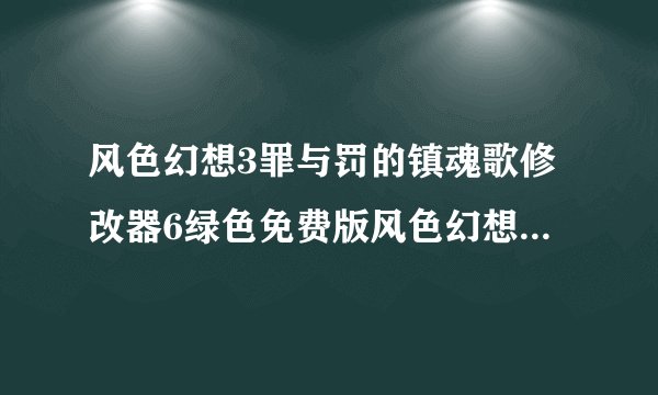 风色幻想3罪与罚的镇魂歌修改器6绿色免费版风色幻想3罪与罚的镇魂歌修改器6绿色免费版功能简介