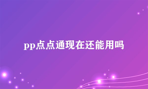 pp点点通现在还能用吗