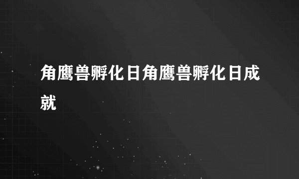 角鹰兽孵化日角鹰兽孵化日成就