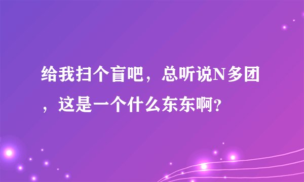 给我扫个盲吧，总听说N多团，这是一个什么东东啊？