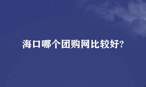 海口哪个团购网比较好?