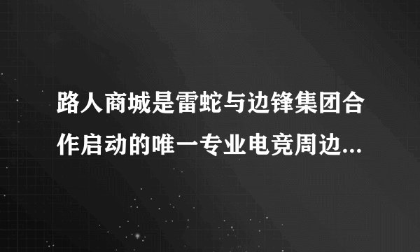 路人商城是雷蛇与边锋集团合作启动的唯一专业电竞周边B2C商城吗？