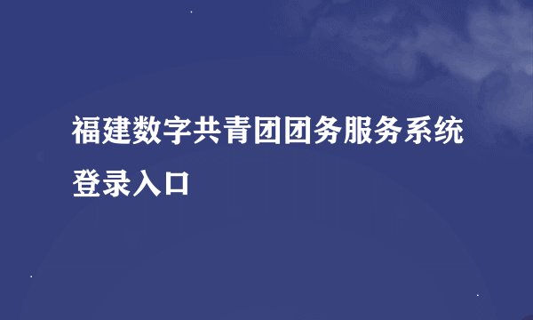 福建数字共青团团务服务系统登录入口
