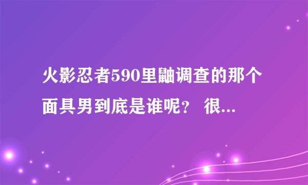 火影忍者590里鼬调查的那个面具男到底是谁呢？ 很明显不是斑了