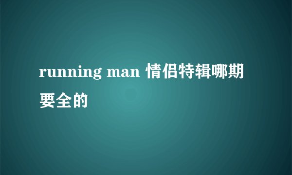 running man 情侣特辑哪期要全的