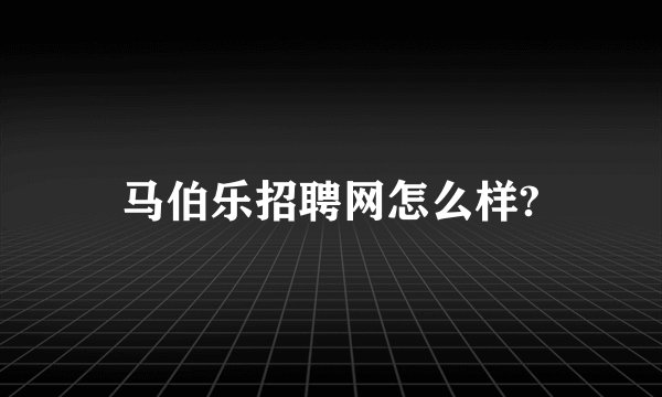 马伯乐招聘网怎么样?