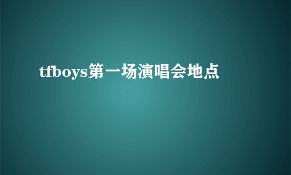 tfboys第一场演唱会地点