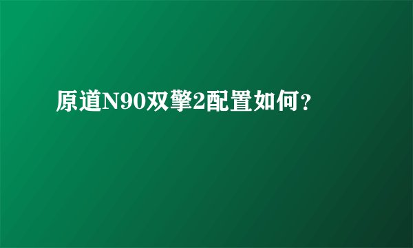 原道N90双擎2配置如何？