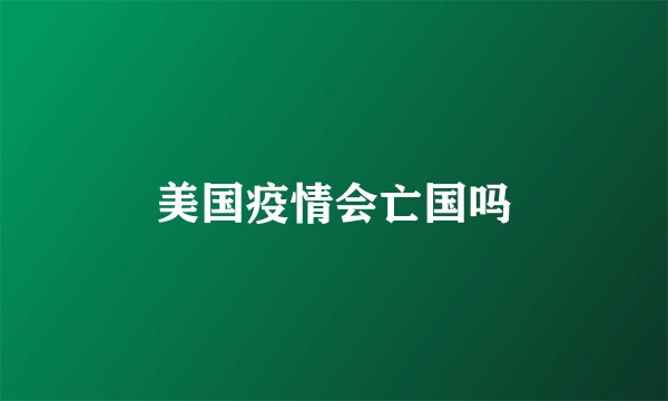 美国疫情会亡国吗