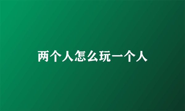 两个人怎么玩一个人