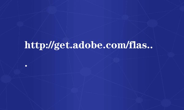 http://get.adobe.com/flashplayer/ 这个是什么东西啊?可以删除吗?