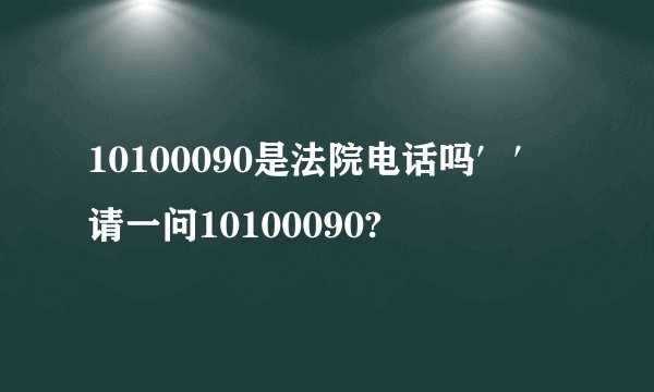 10100090是法院电话吗′′请一问10100090?