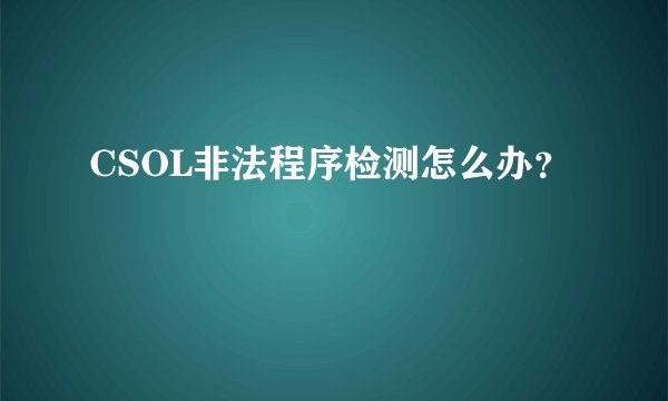 CSOL非法程序检测怎么办？
