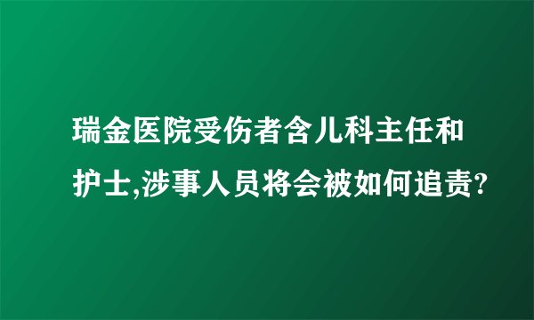 瑞金医院受伤者含儿科主任和护士,涉事人员将会被如何追责?