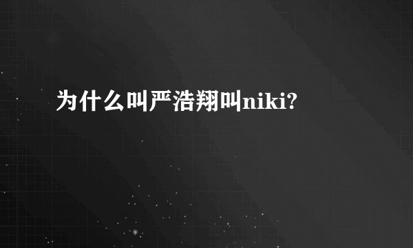 为什么叫严浩翔叫niki?